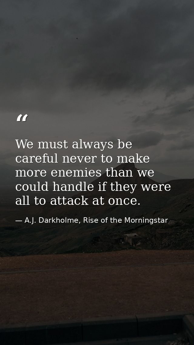 We must always be careful never to make more enemies than we could handle if they were all to attack at once. — A.J. Darkholme, Rise of the Morningstar