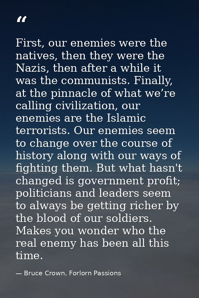 First, our enemies were the natives, then they were the Nazis, then after a while it was the communists. Finally, at the — Bruce Crown, Forlorn Passions