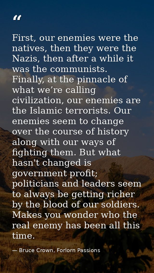 First, our enemies were the natives, then they were the Nazis, then after a while it was the communists. Finally, at the — Bruce Crown, Forlorn Passions