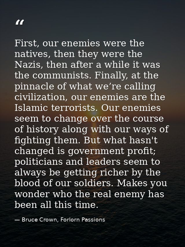 First, our enemies were the natives, then they were the Nazis, then after a while it was the communists. Finally, at the — Bruce Crown, Forlorn Passions