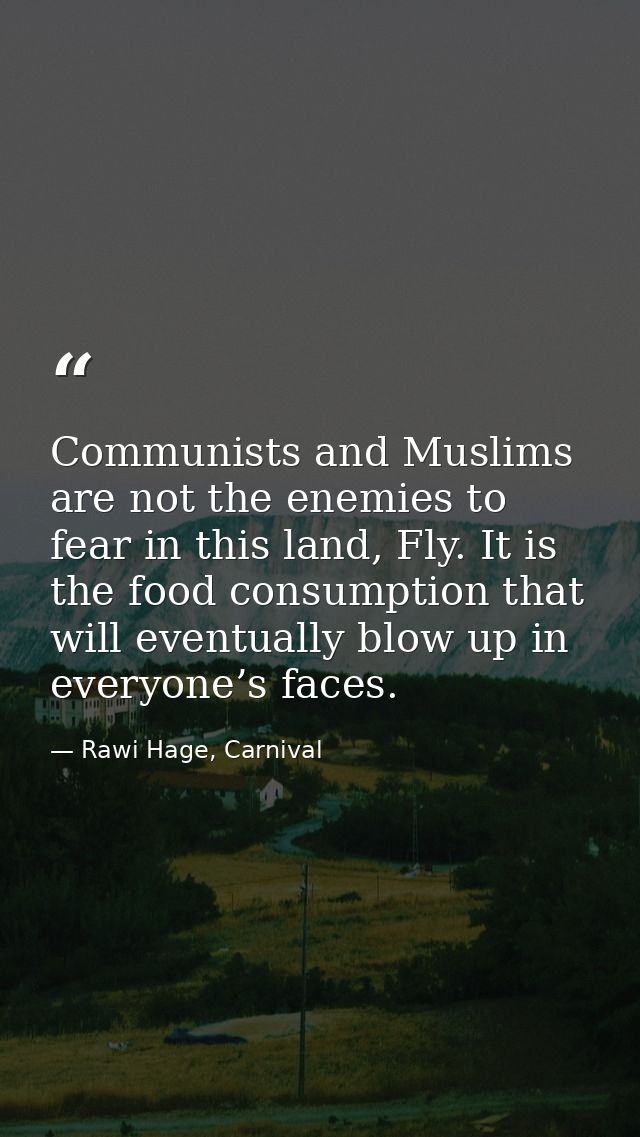 Communists and Muslims are not the enemies to fear in this land, Fly. It is the food consumption that will eventually bl — Rawi Hage, Carnival