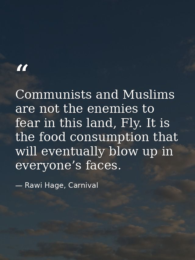 Communists and Muslims are not the enemies to fear in this land, Fly. It is the food consumption that will eventually bl — Rawi Hage, Carnival