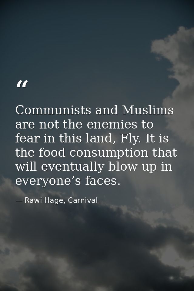 Communists and Muslims are not the enemies to fear in this land, Fly. It is the food consumption that will eventually bl — Rawi Hage, Carnival