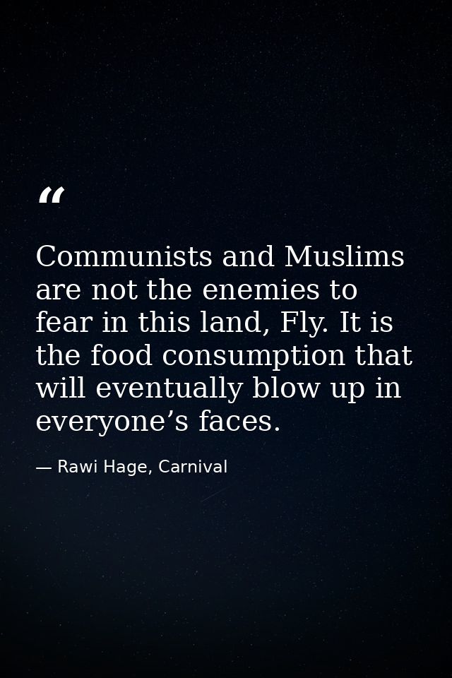 Communists and Muslims are not the enemies to fear in this land, Fly. It is the food consumption that will eventually bl — Rawi Hage, Carnival