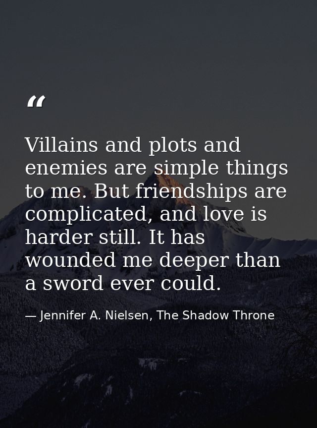 Villains and plots and enemies are simple things to me. But friendships are complicated, and love is harder still. It ha — Jennifer A. Nielsen, The Shadow Throne