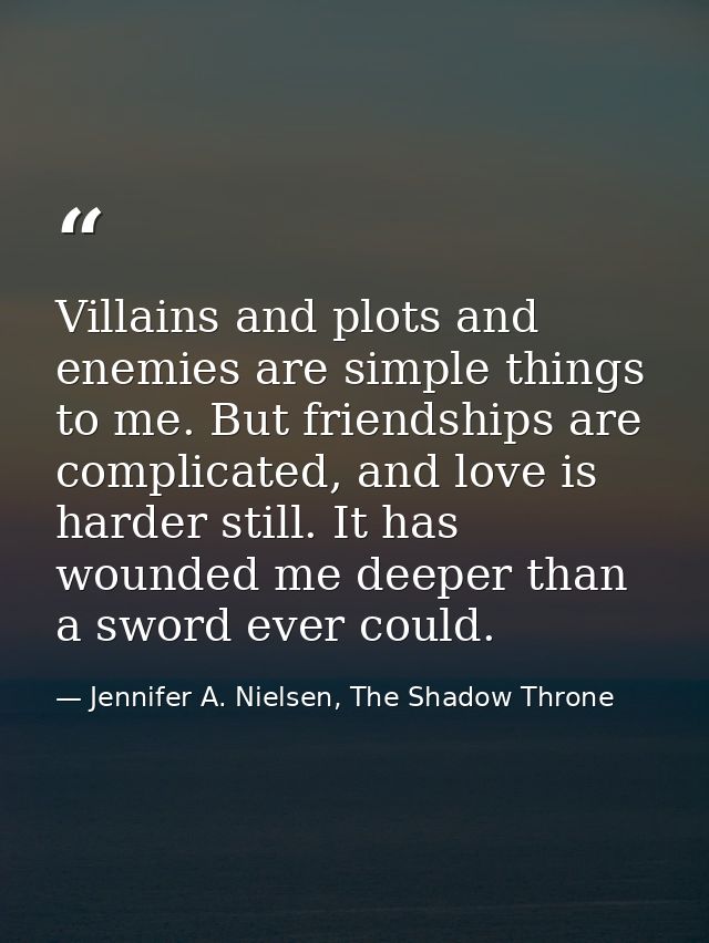 Villains and plots and enemies are simple things to me. But friendships are complicated, and love is harder still. It ha — Jennifer A. Nielsen, The Shadow Throne