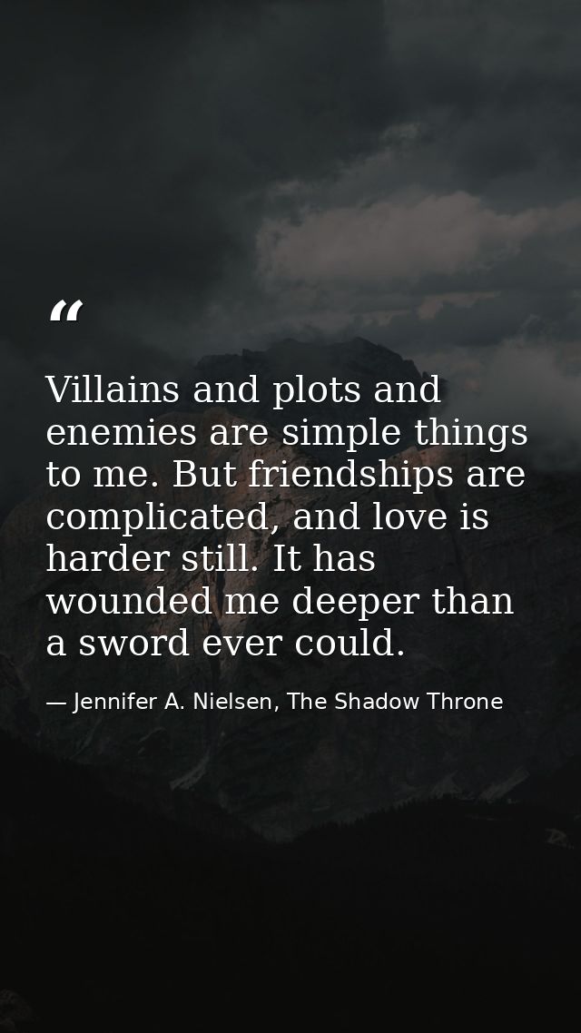 Villains and plots and enemies are simple things to me. But friendships are complicated, and love is harder still. It ha — Jennifer A. Nielsen, The Shadow Throne