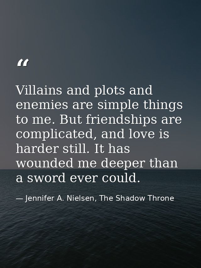 Villains and plots and enemies are simple things to me. But friendships are complicated, and love is harder still. It ha — Jennifer A. Nielsen, The Shadow Throne