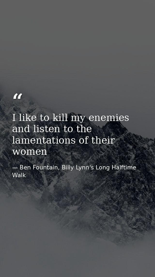 I like to kill my enemies and listen to the lamentations of their women — Ben Fountain, Billy Lynn's Long Halftime Walk
