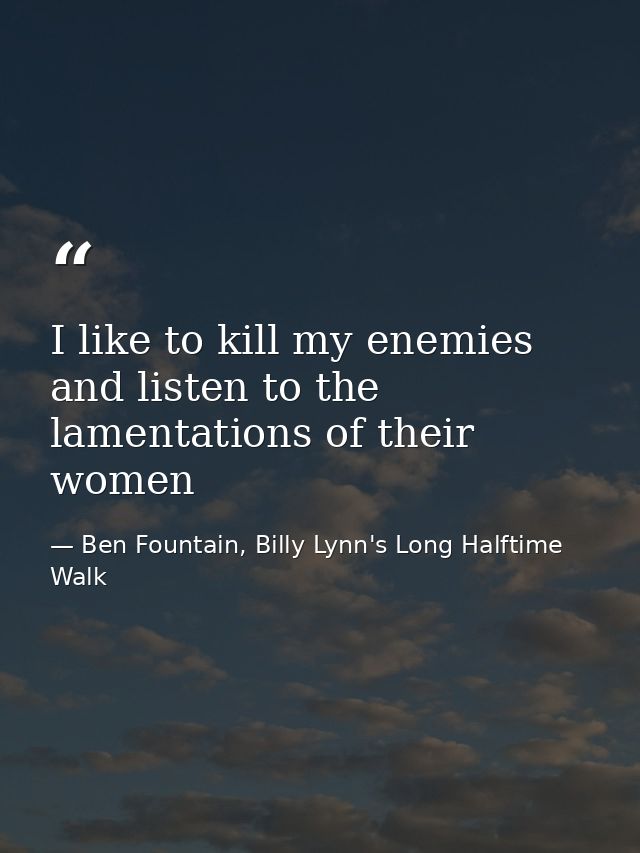 I like to kill my enemies and listen to the lamentations of their women — Ben Fountain, Billy Lynn's Long Halftime Walk