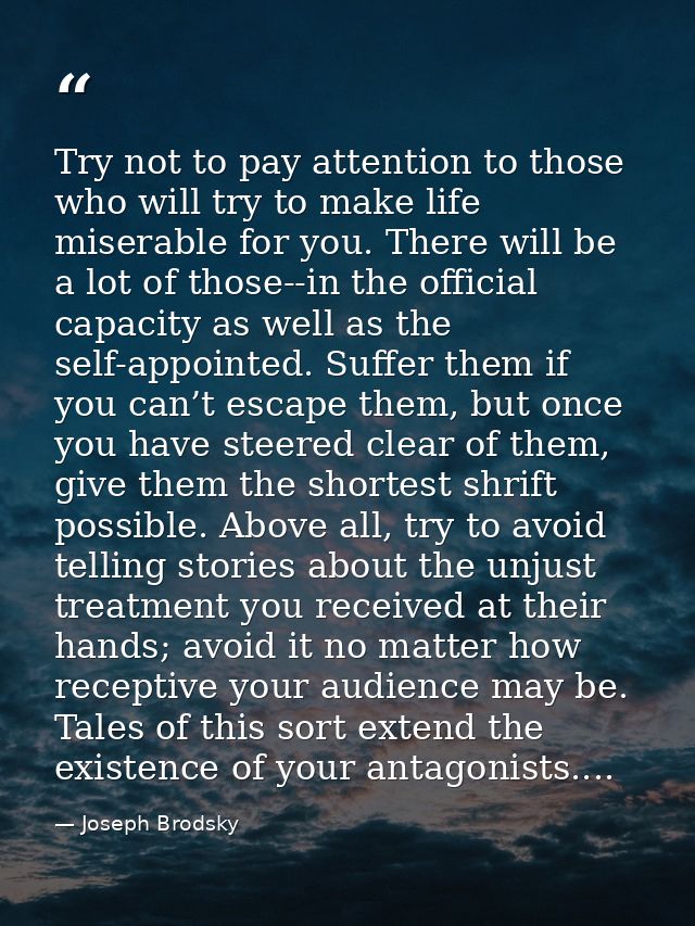Try not to pay attention to those who will try to make life miserable for you. There will be a lot of those--in the offi — Joseph Brodsky