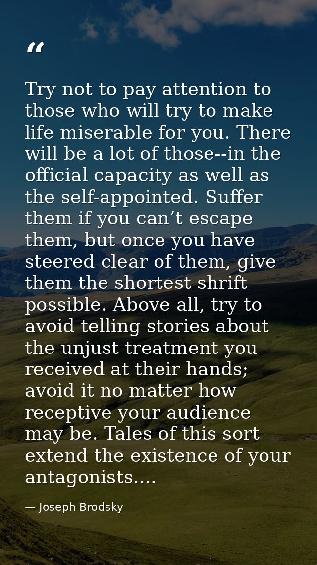 Try not to pay attention to those who will try to make life miserable for you. There will be a lot of those--in the offi — Joseph Brodsky