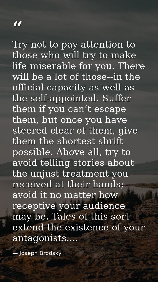 Try not to pay attention to those who will try to make life miserable for you. There will be a lot of those--in the offi — Joseph Brodsky
