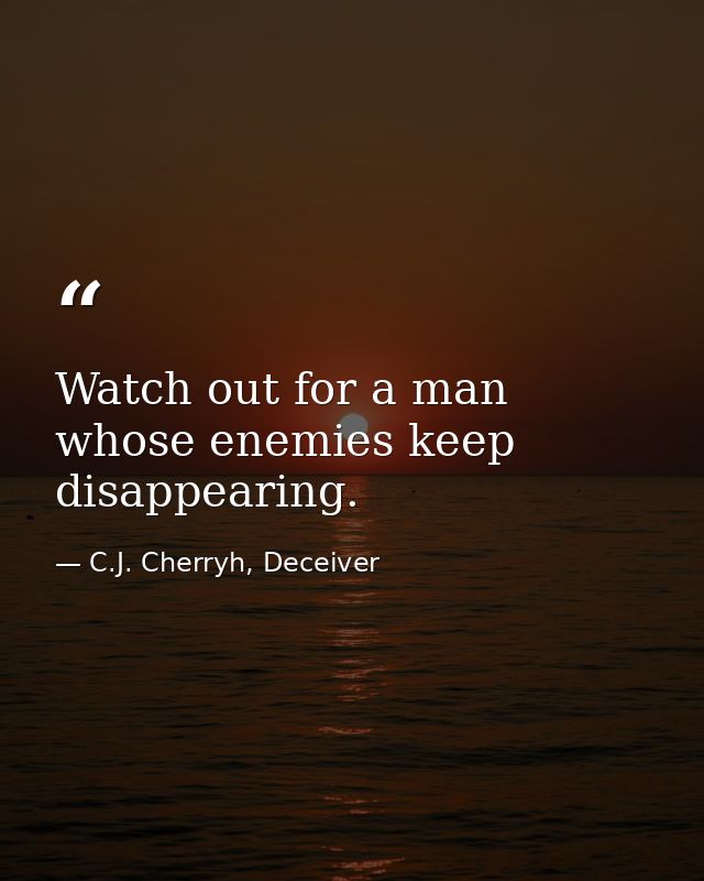 Watch out for a man whose enemies keep disappearing. — C.J. Cherryh, Deceiver
