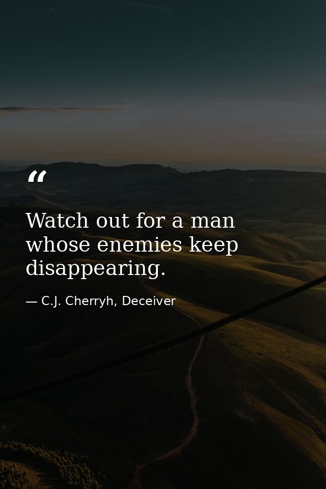 Watch out for a man whose enemies keep disappearing. — C.J. Cherryh, Deceiver