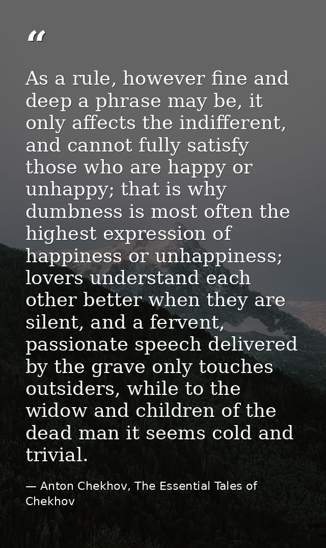 As a rule, however fine and deep a phrase may be, it only affects the indifferent, and cannot fully satisfy those who ar — Anton Chekhov, The Essential Tales of Chekhov