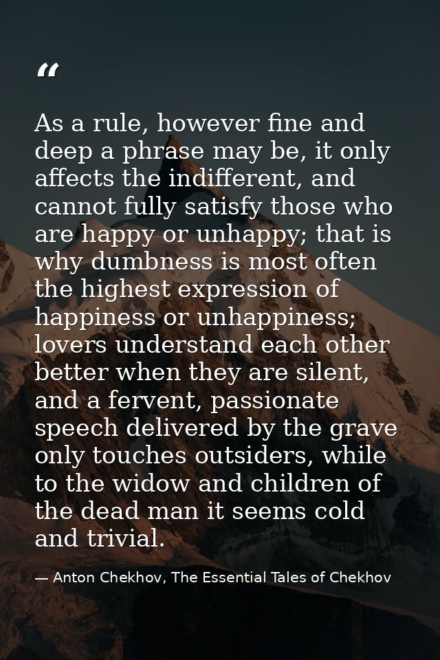 As a rule, however fine and deep a phrase may be, it only affects the indifferent, and cannot fully satisfy those who ar — Anton Chekhov, The Essential Tales of Chekhov