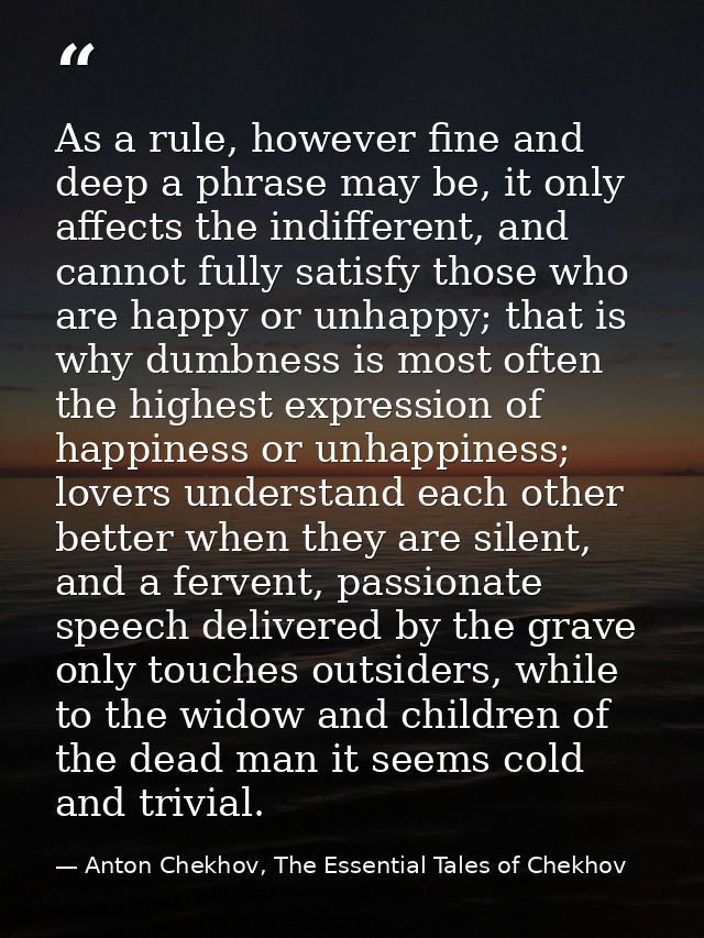 As a rule, however fine and deep a phrase may be, it only affects the indifferent, and cannot fully satisfy those who ar — Anton Chekhov, The Essential Tales of Chekhov