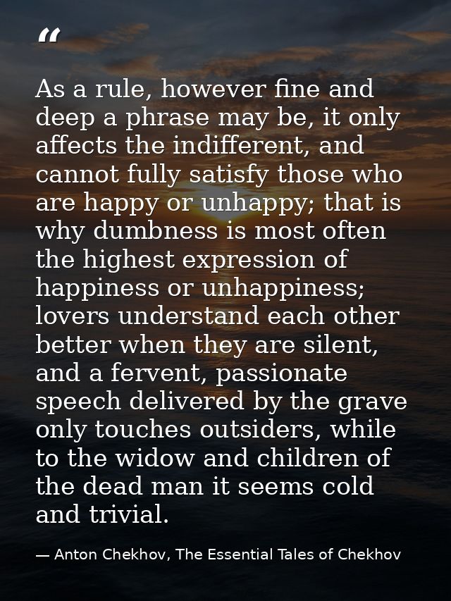 As a rule, however fine and deep a phrase may be, it only affects the indifferent, and cannot fully satisfy those who ar — Anton Chekhov, The Essential Tales of Chekhov