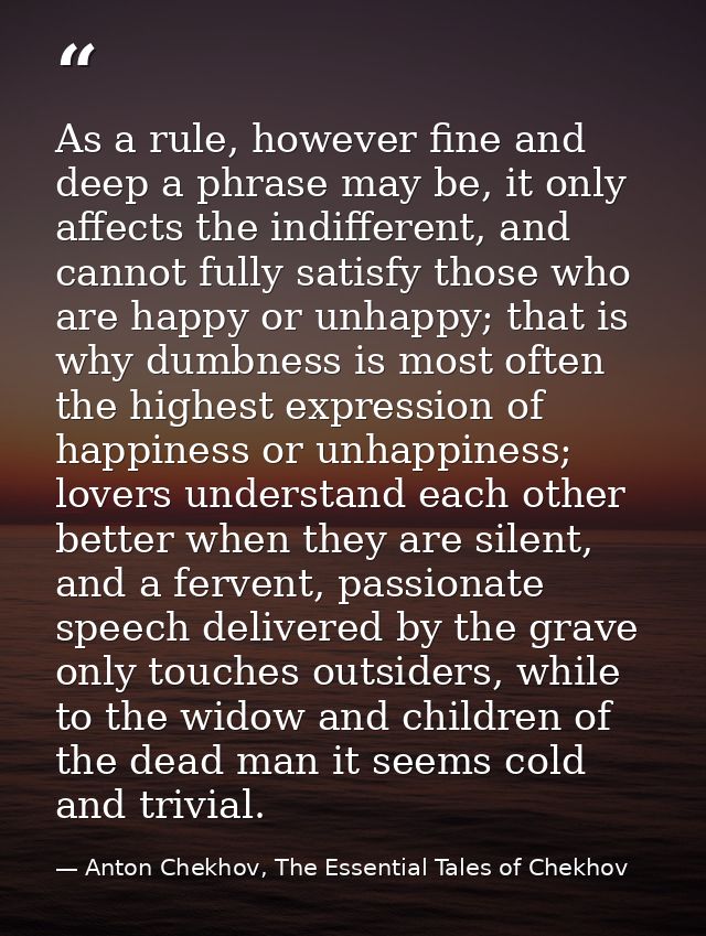 As a rule, however fine and deep a phrase may be, it only affects the indifferent, and cannot fully satisfy those who ar — Anton Chekhov, The Essential Tales of Chekhov