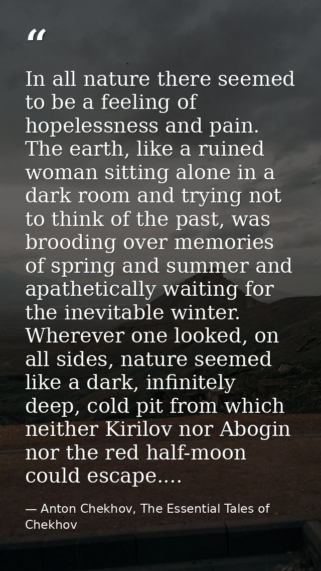 In all nature there seemed to be a feeling of hopelessness and pain. The earth, like a ruined woman sitting alone in a d — Anton Chekhov, The Essential Tales of Chekhov