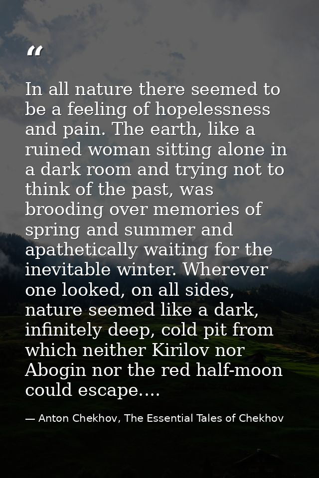 In all nature there seemed to be a feeling of hopelessness and pain. The earth, like a ruined woman sitting alone in a d — Anton Chekhov, The Essential Tales of Chekhov