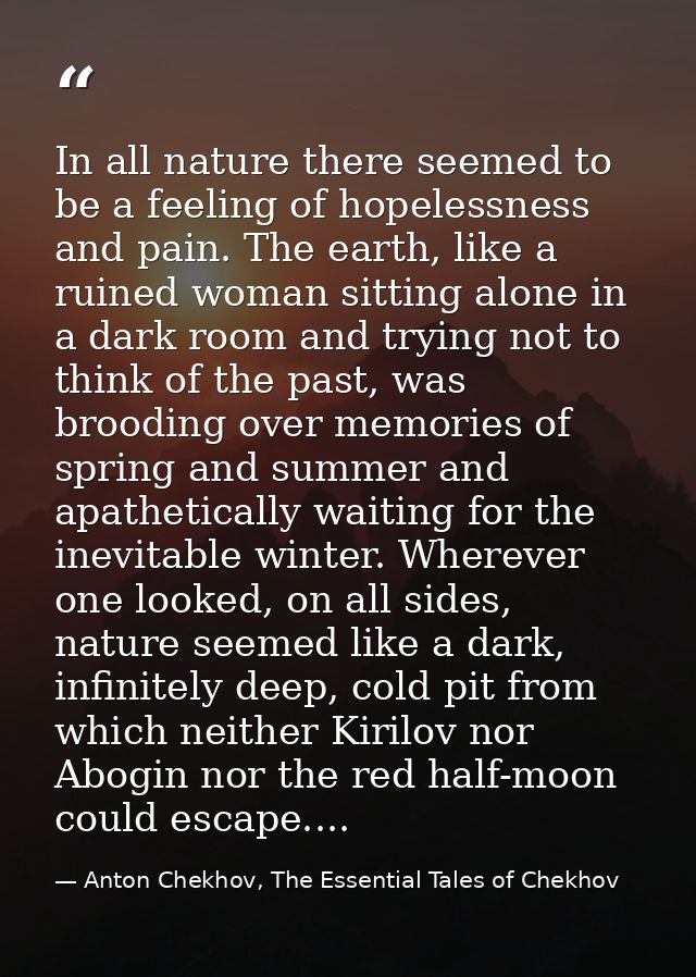 In all nature there seemed to be a feeling of hopelessness and pain. The earth, like a ruined woman sitting alone in a d — Anton Chekhov, The Essential Tales of Chekhov