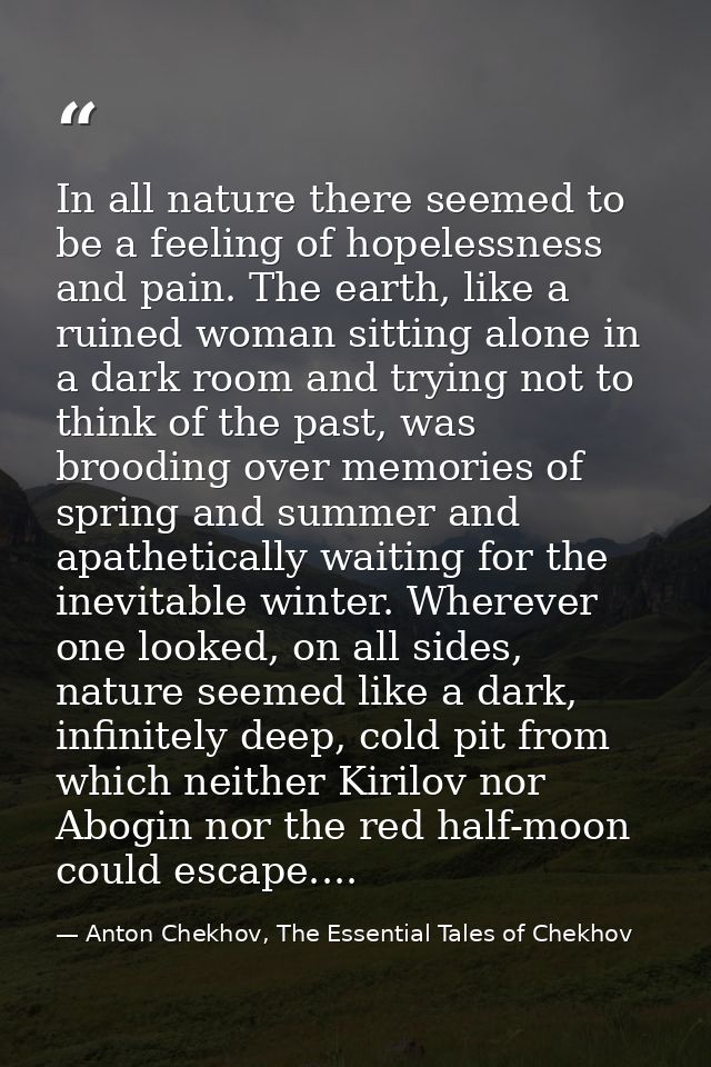 In all nature there seemed to be a feeling of hopelessness and pain. The earth, like a ruined woman sitting alone in a d — Anton Chekhov, The Essential Tales of Chekhov