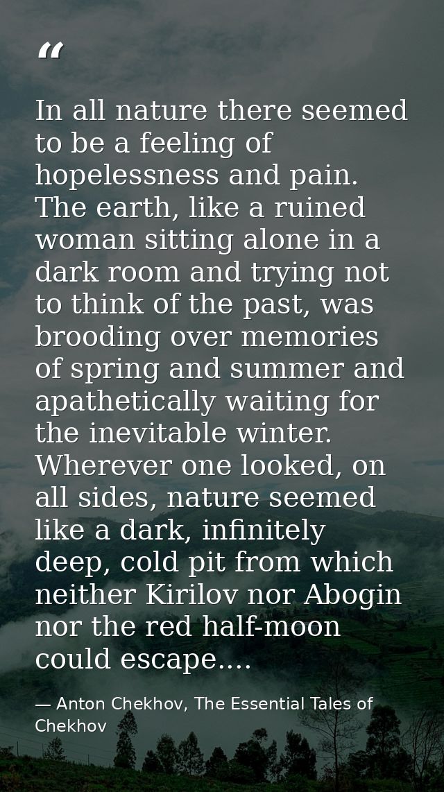 In all nature there seemed to be a feeling of hopelessness and pain. The earth, like a ruined woman sitting alone in a d — Anton Chekhov, The Essential Tales of Chekhov