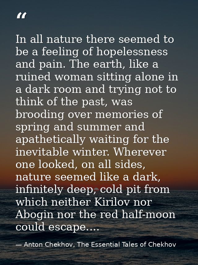 In all nature there seemed to be a feeling of hopelessness and pain. The earth, like a ruined woman sitting alone in a d — Anton Chekhov, The Essential Tales of Chekhov