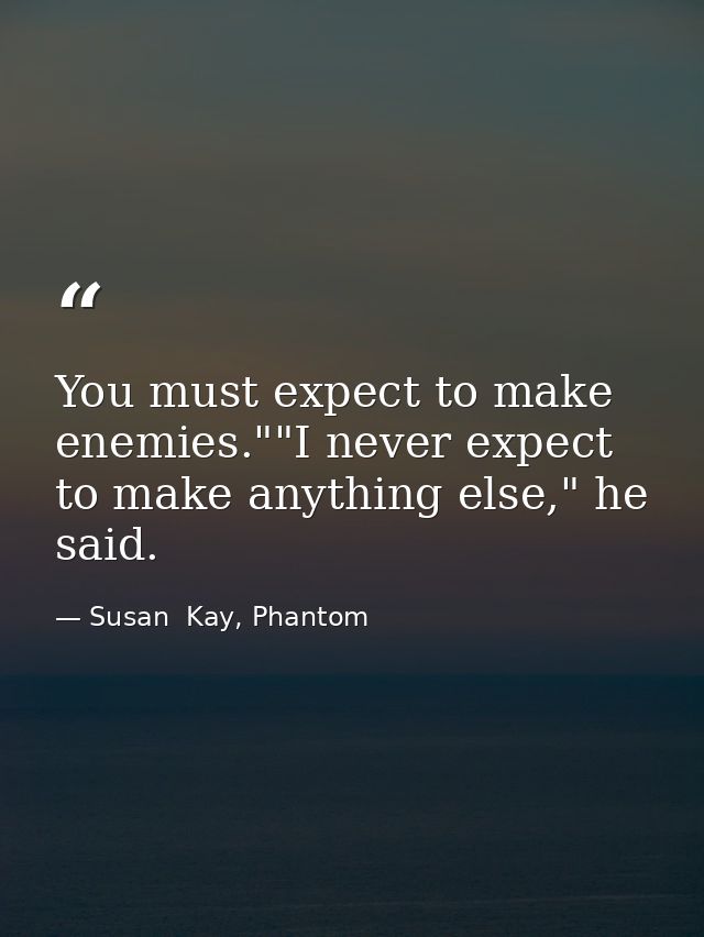 You must expect to make enemies.""I never expect to make anything else," he said. — Susan  Kay, Phantom