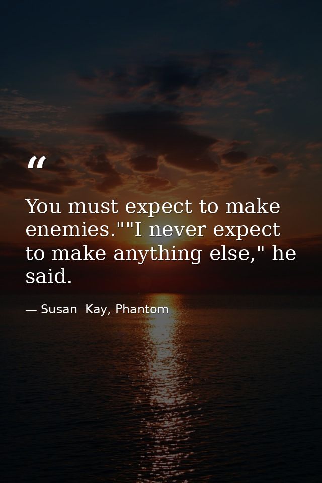 You must expect to make enemies.""I never expect to make anything else," he said. — Susan  Kay, Phantom