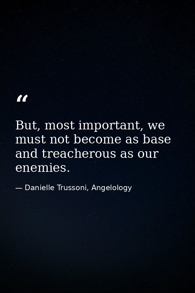 But, most important, we must not become as base and treacherous as our enemies. — Danielle Trussoni, Angelology