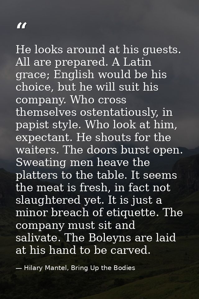 He looks around at his guests. All are prepared. A Latin grace; English would be his choice, but he will suit his compan — Hilary Mantel, Bring Up the Bodies