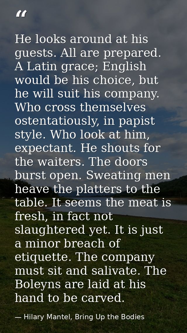 He looks around at his guests. All are prepared. A Latin grace; English would be his choice, but he will suit his compan — Hilary Mantel, Bring Up the Bodies