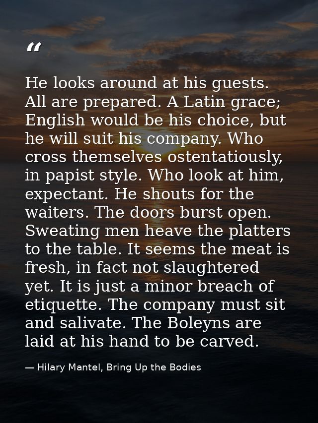 He looks around at his guests. All are prepared. A Latin grace; English would be his choice, but he will suit his compan — Hilary Mantel, Bring Up the Bodies