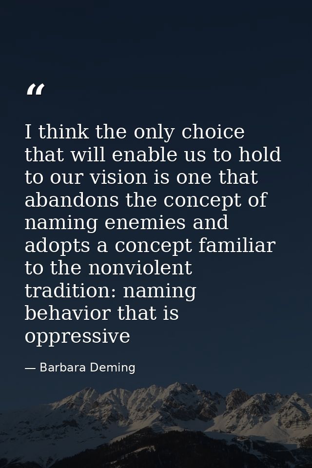 I think the only choice that will enable us to hold to our vision is one that abandons the concept of naming enemies and — Barbara Deming