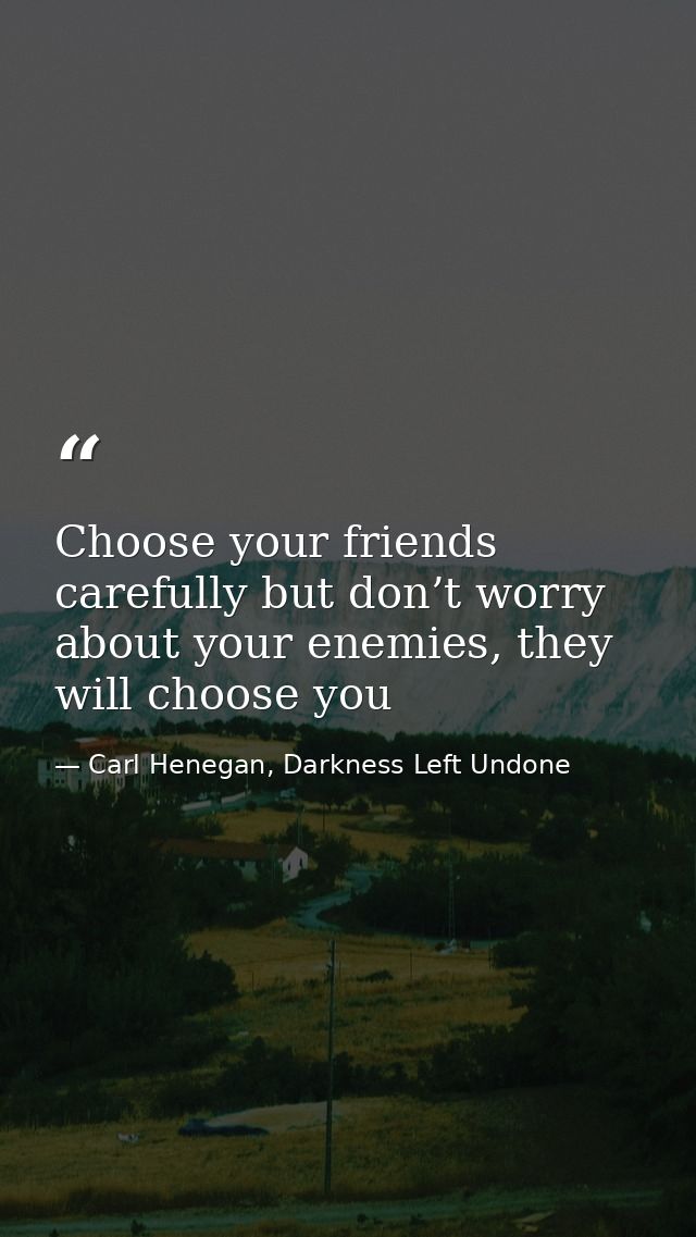 Choose your friends carefully but don’t worry about your enemies, they will choose you — Carl Henegan, Darkness Left Undone