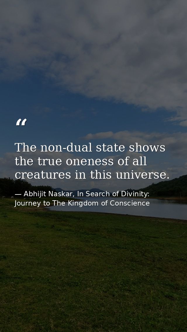 The non-dual state shows the true oneness of all creatures in this universe. — Abhijit Naskar, In Search of Divinity: Journey to The Kingdom of Conscience