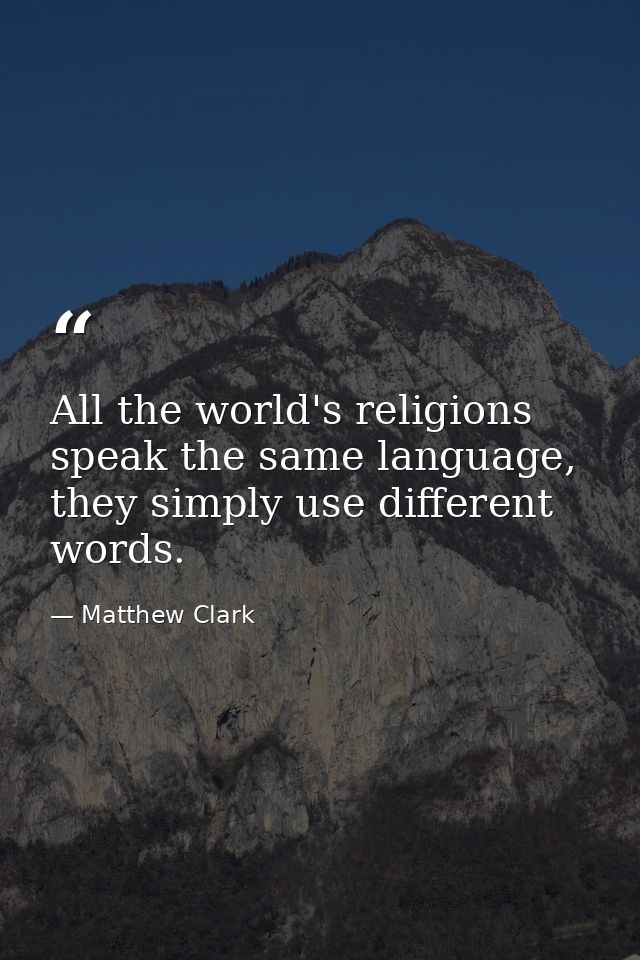 All the world's religions speak the same language, they simply use different words. — Matthew Clark