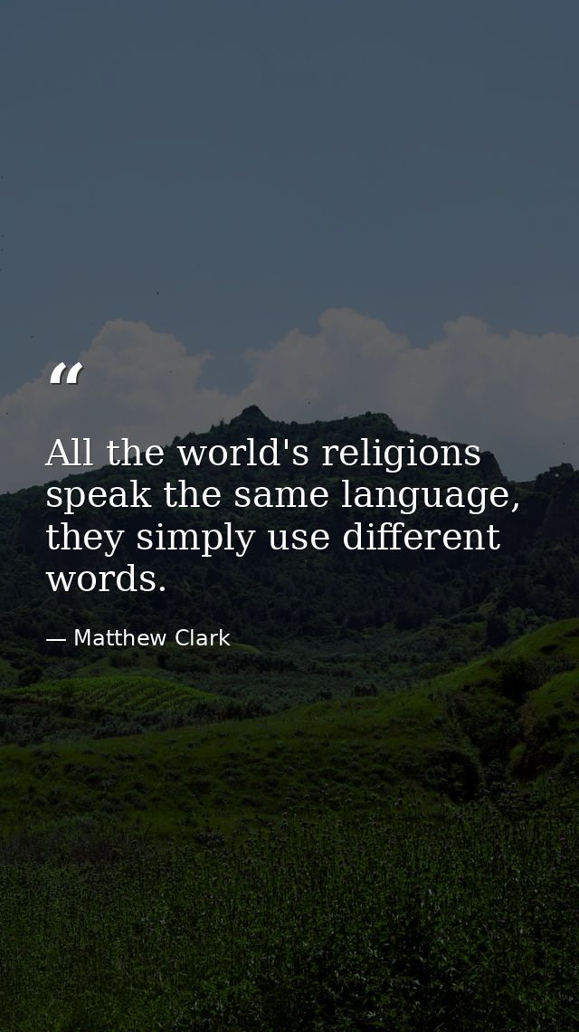 All the world's religions speak the same language, they simply use different words. — Matthew Clark
