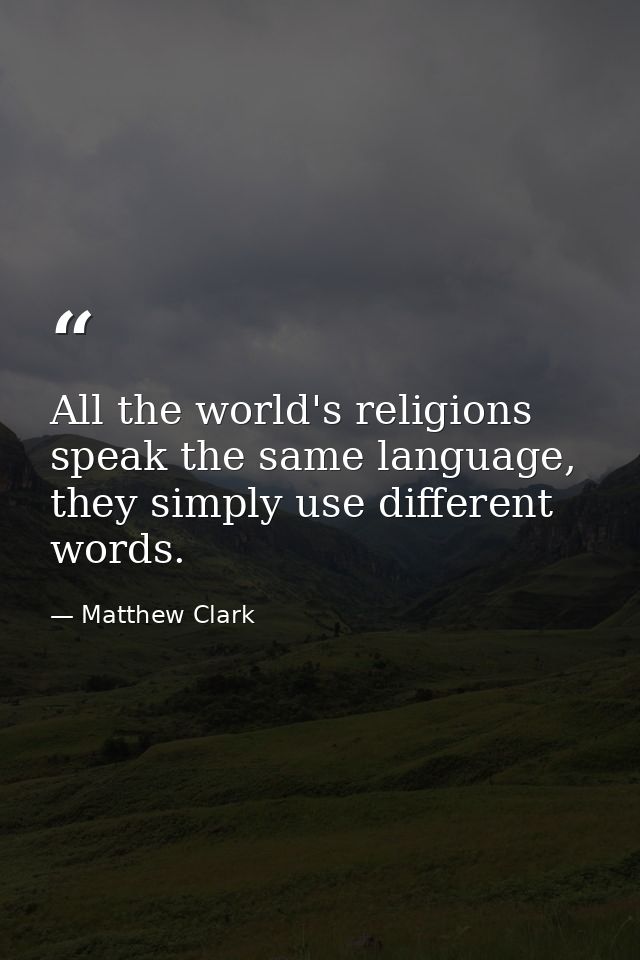 All the world's religions speak the same language, they simply use different words. — Matthew Clark