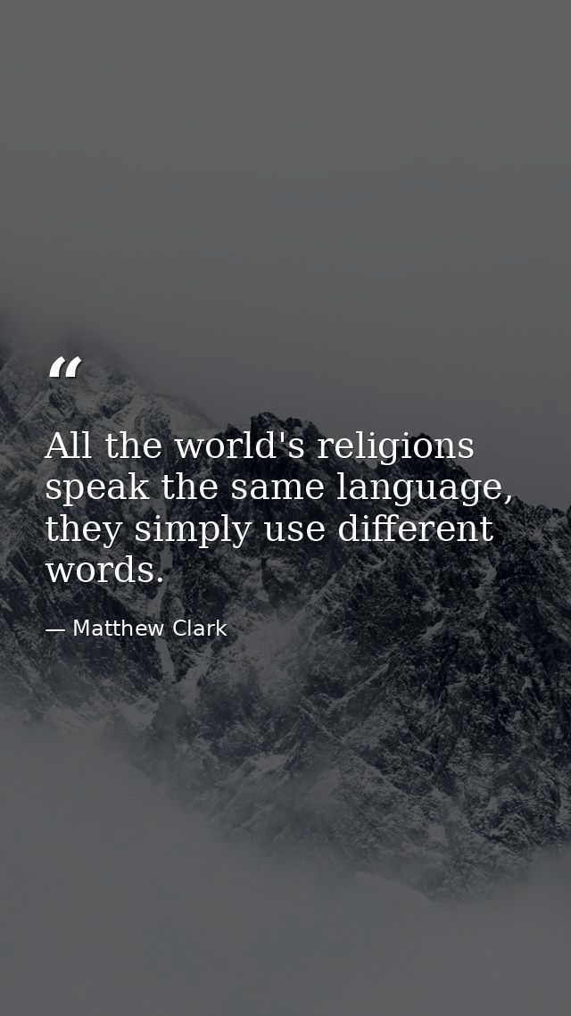 All the world's religions speak the same language, they simply use different words. — Matthew Clark