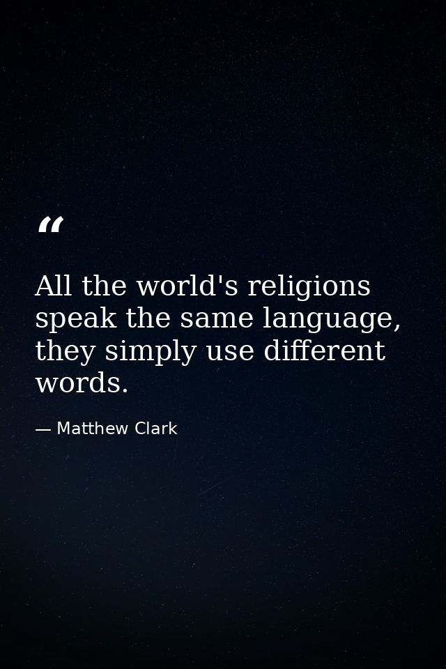 All the world's religions speak the same language, they simply use different words. — Matthew Clark