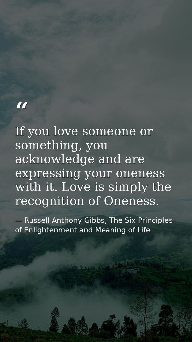 If you love someone or something, you acknowledge and are expressing your oneness with it. Love is simply the recognitio — Russell Anthony Gibbs, The Six Principles of Enlightenment and Meaning of Life