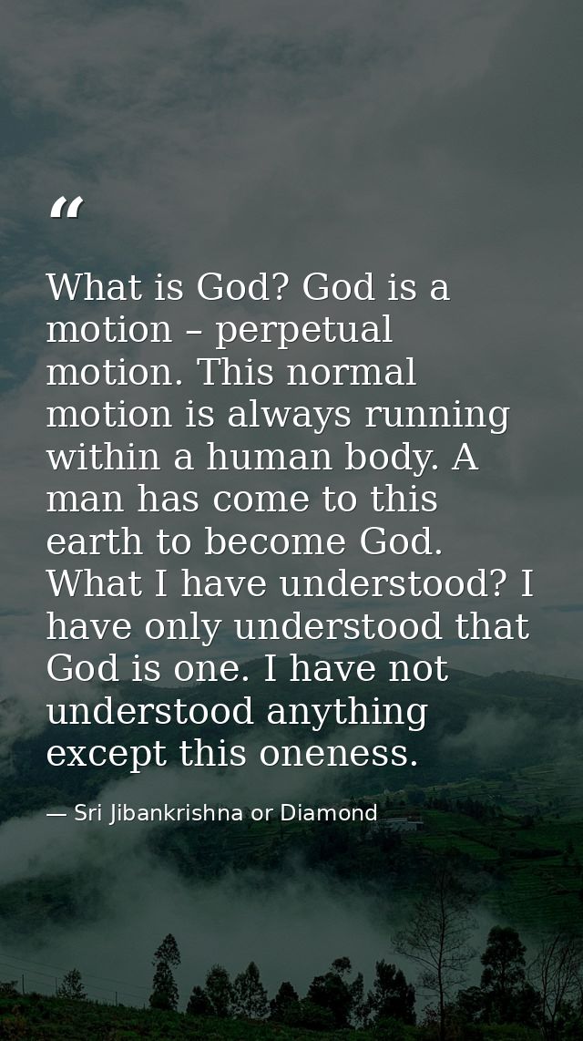 What is God? God is a motion – perpetual motion. This normal motion is always running within a human body. A man has com — Sri Jibankrishna or Diamond