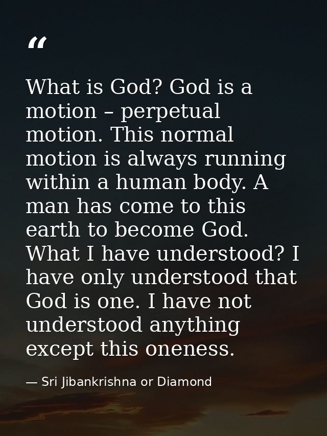 What is God? God is a motion – perpetual motion. This normal motion is always running within a human body. A man has com — Sri Jibankrishna or Diamond