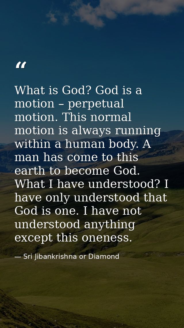 What is God? God is a motion – perpetual motion. This normal motion is always running within a human body. A man has com — Sri Jibankrishna or Diamond