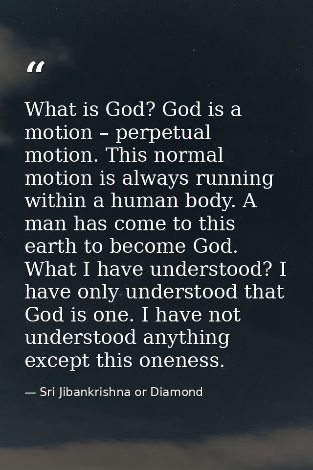 What is God? God is a motion – perpetual motion. This normal motion is always running within a human body. A man has com — Sri Jibankrishna or Diamond