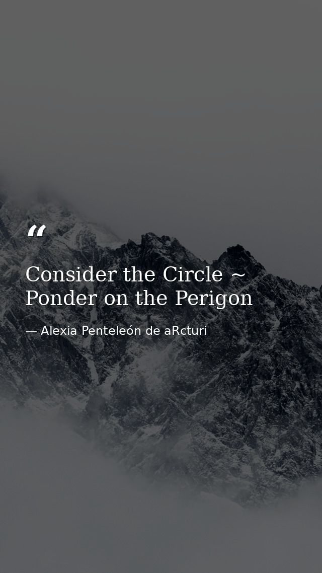 Consider the Circle ~ Ponder on the Perigon — Alexia Penteleόn de aRcturi